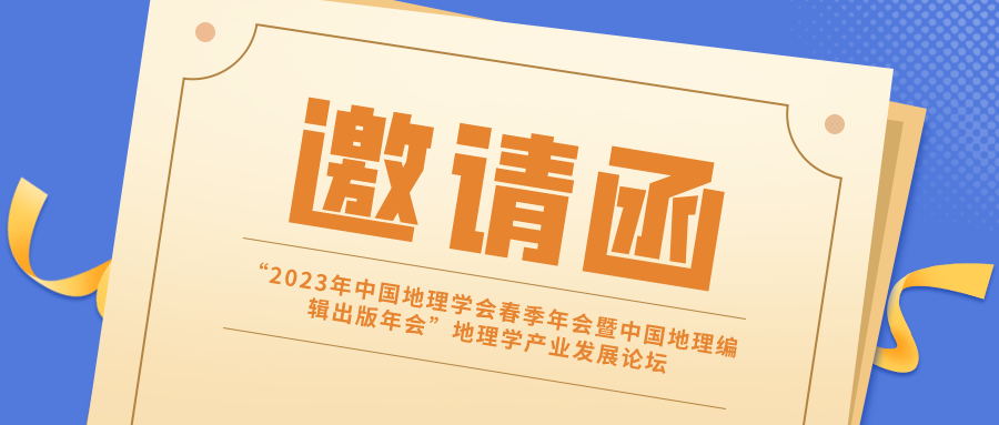 邀请函丨“2023年中国地理学会春季年会暨中国地理编辑出版年会”地理学产业发展论坛诚邀您拨冗出席